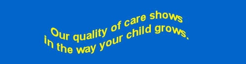 Our quality of care shows in the way your child grows.